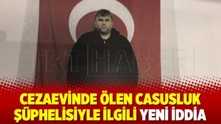Cezaevinde ölen casusluk şüphelisiyle ilgili yeni iddia