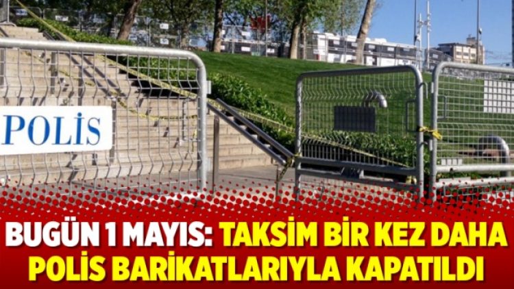 Bugün 1 Mayıs: Taksim bir kez daha polis barikatlarıyla kapatıldı