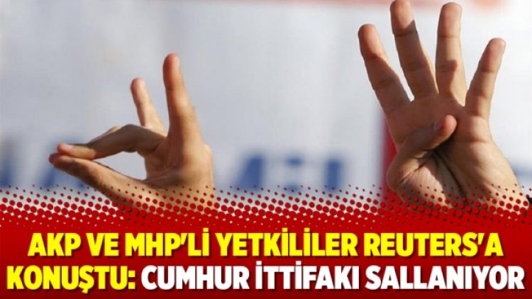 AKP ve MHP’li yetkililer Reuters’a konuştu: Cumhur İttifakı sallanıyor