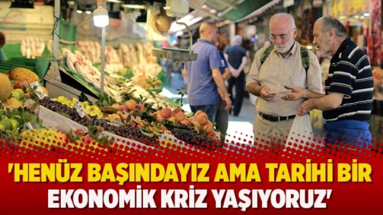 ‘Henüz başındayız ama tarihi bir ekonomik kriz yaşıyoruz’