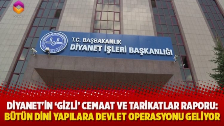 Diyanet’in ‘Gizli’ cemaat ve tarikatlar raporu: Bütün dini yapılara devlet operasyonu geliyor