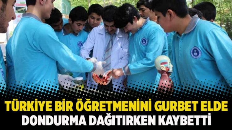 Türkiye bir öğretmenini gurbet elde dondurma dağıtırken kaybetti