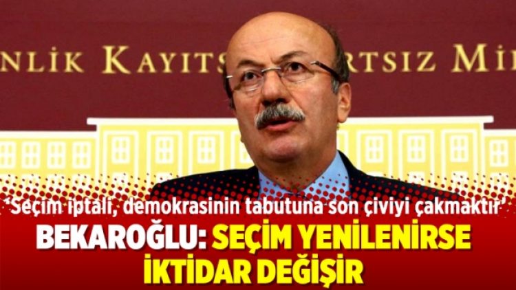 Bekaroğlu: Seçim yenilenirse iktidar değişir