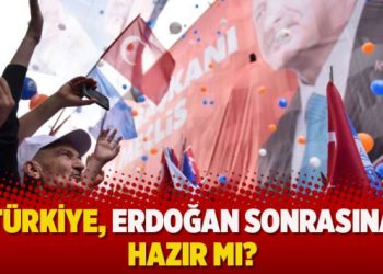Türkiye, Erdoğan sonrasına hazır mı?