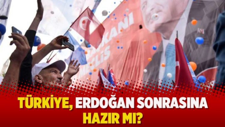 Türkiye, Erdoğan sonrasına hazır mı?