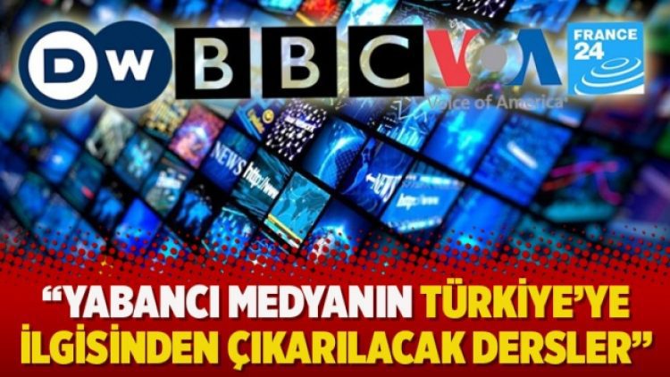 Yabancı medyanın Türkiye’ye ilgisinden çıkarılacak dersler