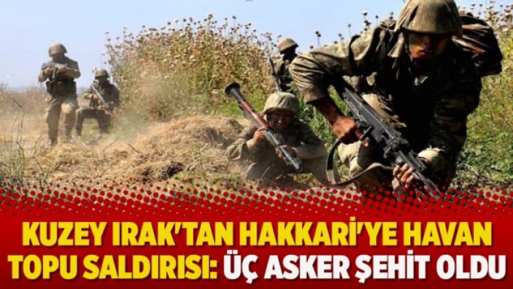 Kuzey Irak’tan Hakkari’ye havan topu saldırısı: Üç asker şehit oldu