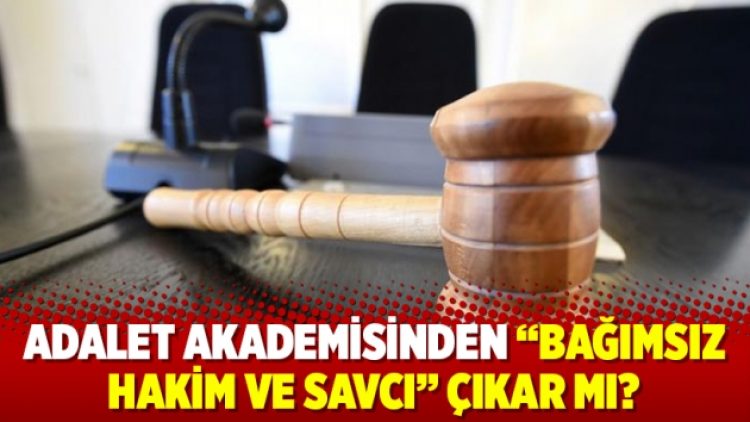Adalet Akademisinden “bağımsız hakim ve savcı” çıkar mı?
