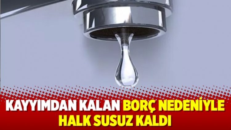 Kayyımdan kalan borç nedeniyle halk susuz kaldı
