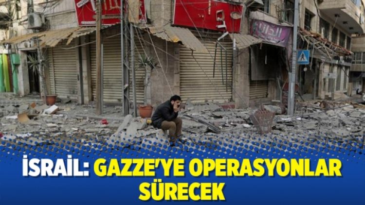 İsrail: Gazze’ye operasyonlar sürecek