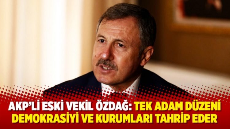 AKP’li eski vekil Özdağ: Tek adam düzeni demokrasiyi ve kurumları tahrip eder
