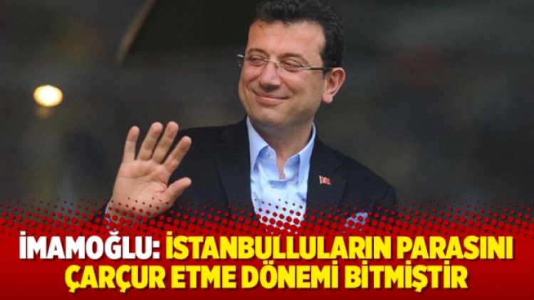 Ekrem İmamoğlu: İstanbulluların parasını çarçur etme dönemi bitmiştir