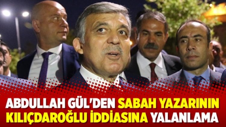 Abdullah Gül’den Sabah yazarının Kılıçdaroğlu iddiasına yalanlama
