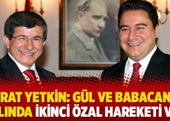 Murat Yetkin: Gül ve Babacan’ın aklında ikinci Özal hareketi var