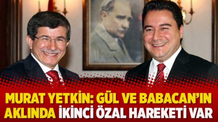 Murat Yetkin: Gül ve Babacan’ın aklında ikinci Özal hareketi var