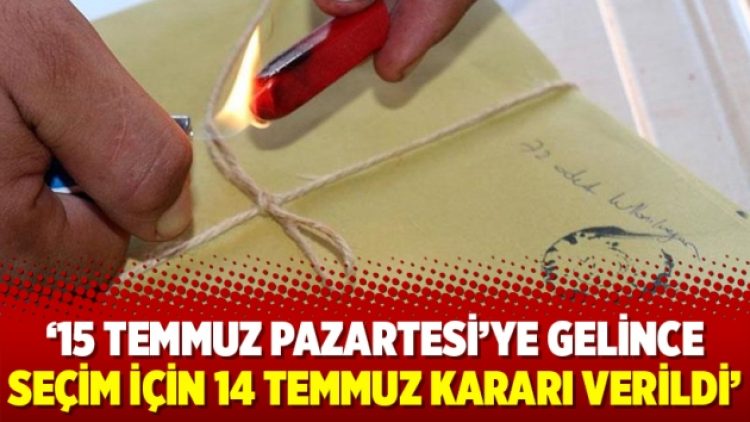 15 Temmuz Pazartesi’ye gelince seçim için 14 Temmuz kararı verildi