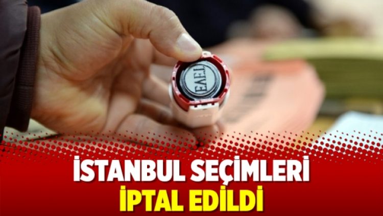 İstanbul seçimleri iptal edildi