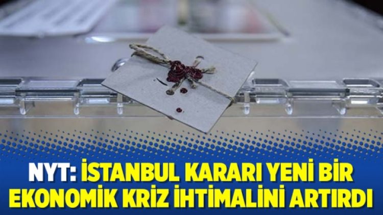 New York Times: İstanbul kararı yeni bir ekonomik kriz ihtimalini artırdı