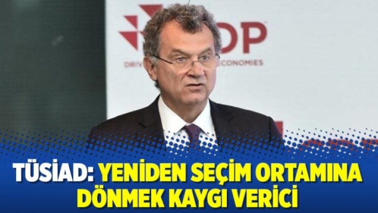 TÜSİAD: Yeniden seçim ortamına dönmek kaygı verici