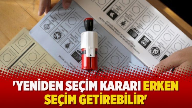 ‘Yeniden seçim kararı erken seçim getirebilir’