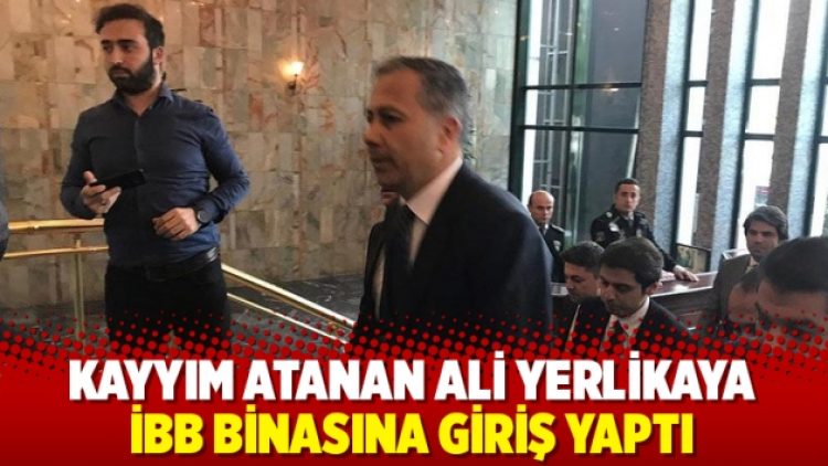 Kayyım Ali Yerlikaya İBB binasına giriş yaptı