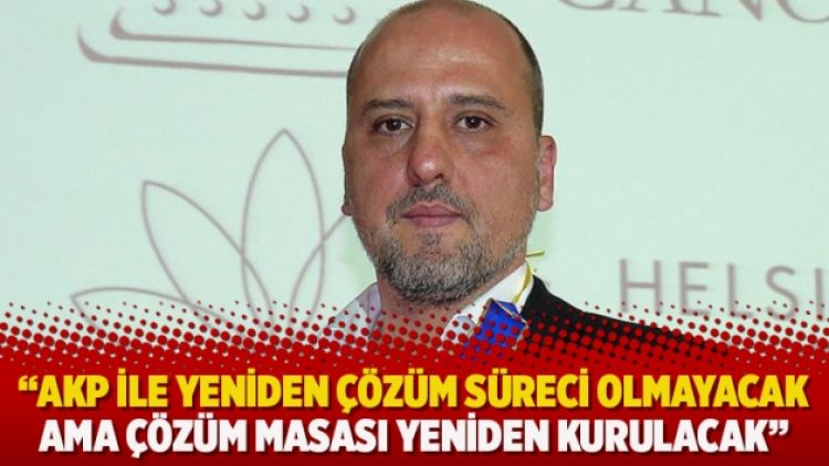 “AKP ile yeniden çözüm süreci olmayacak. Ama çözüm masası yeniden kurulacak”