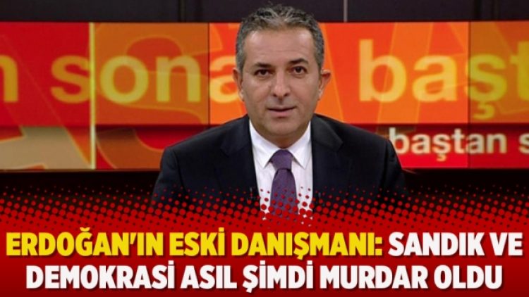 Erdoğan’ın eski danışmanı: Sandık ve demokrasi asıl şimdi murdar oldu
