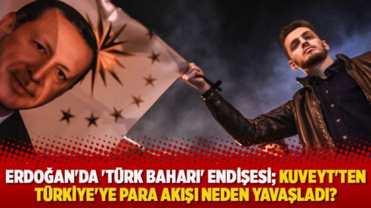 Erdoğan’da ‘Türk Baharı’ endişesi… Kuveyt’ten Türkiye’ye para akışı neden yavaşladı?