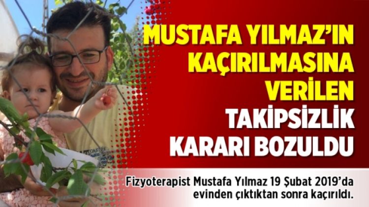 Mustafa Yılmaz’ın kaçırılmasına verilen takipsizlik kararı bozuldu