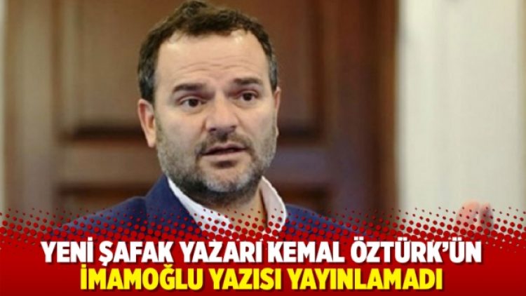 Yeni Şafak yazarı Kemal Öztürk İmamoğlu yazısını yayınlamadı