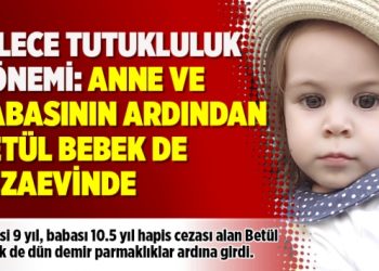 Ailece tutukluluk dönemi: Anne ve babasının ardından Betül bebek de cezaevinde