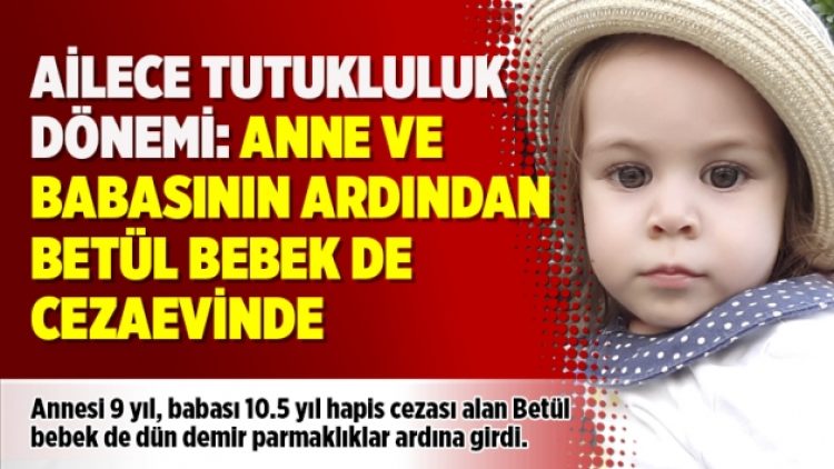 Ailece tutukluluk dönemi: Anne ve babasının ardından Betül bebek de cezaevinde