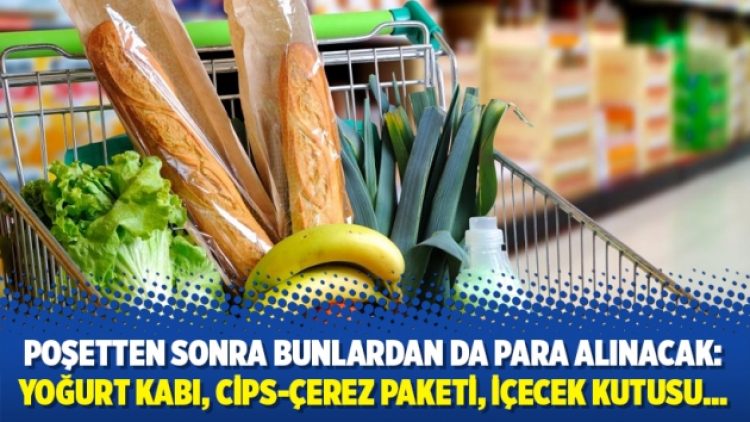 Poşetten sonra bunlardan da para alınacak: Yoğurt kabı, cips-çerez paketi, içecek kutusu…