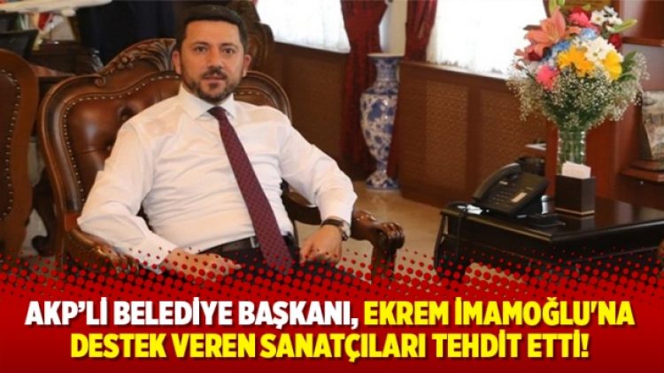 AKP’li belediye başkanı, Ekrem İmamoğlu’na destek veren sanatçıları tehdit etti!