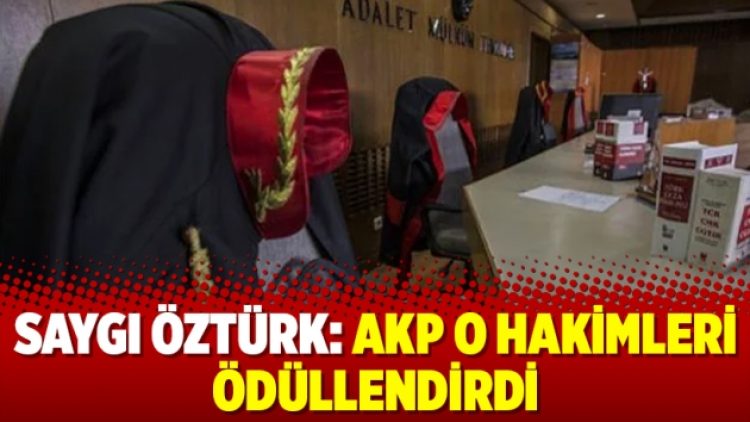 Saygı Öztürk: AKP o hakimleri ödüllendirdi