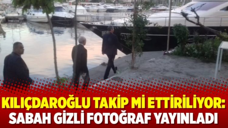 Kılıçdaroğlu takip mi ettiriliyor: Sabah gizli fotoğraf yayınladı
