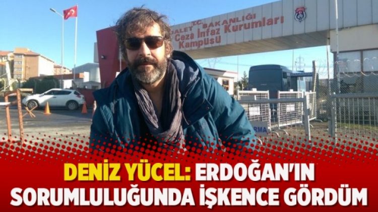 Deniz Yücel: Erdoğan’ın sorumluluğunda işkence gördüm