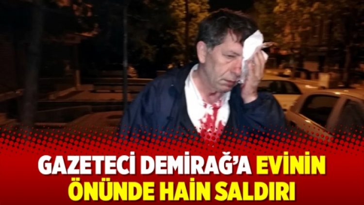 Gazeteci Demirağ’a evinin önünde hain saldırı