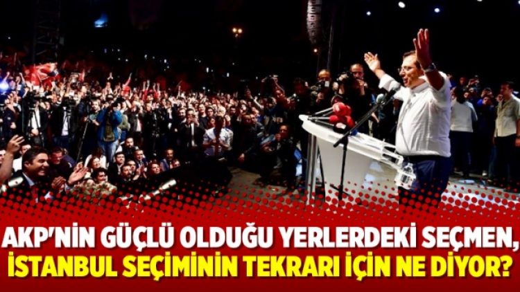 AKP’nin güçlü olduğu yerlerdeki seçmen, İstanbul seçiminin tekrarı için ne diyor?