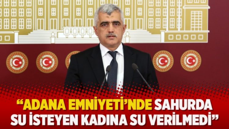 “Adana Emniyeti’nde sahurda su isteyen kadına su verilmedi”