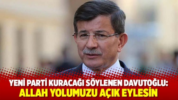 Yeni parti kuracağı söylenen Davutoğlu: Allah yolumuzu açık eylesin