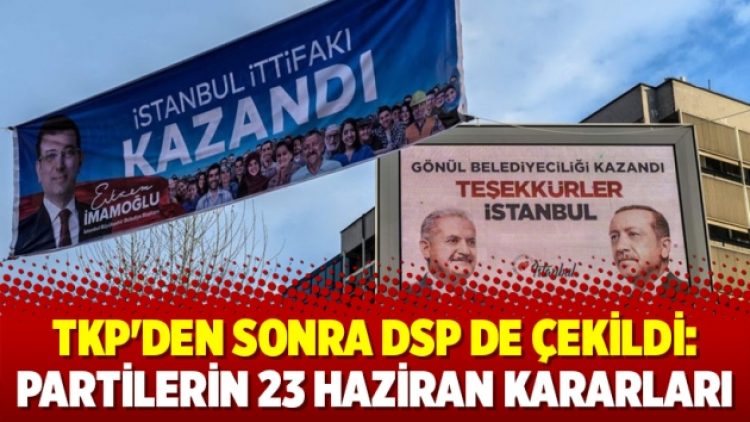 TKP’den sonra DSP de çekildi: Partilerin 23 Haziran kararları