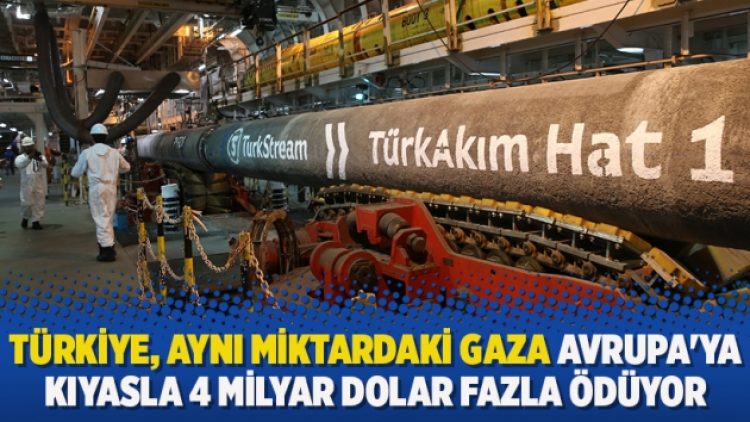 Türkiye, aynı miktardaki gaza Avrupa’ya kıyasla 4 milyar dolar fazla ödüyor