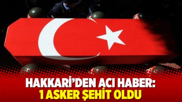 Hakkari’den acı haber: 1 asker şehit oldu