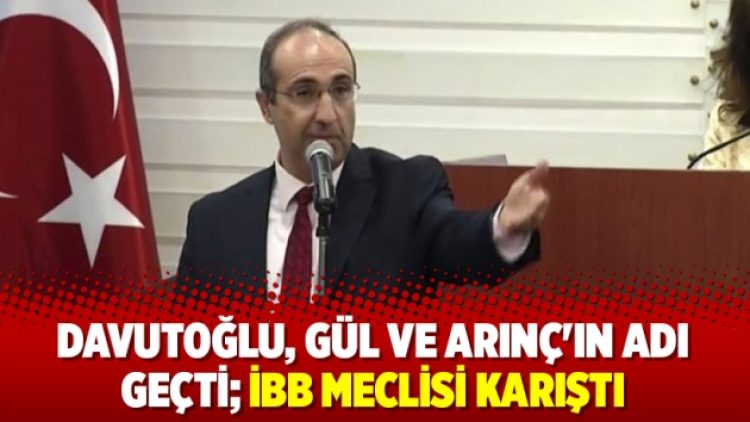 Davutoğlu, Gül ve Arınç’ın adı geçti; İBB Meclisi karıştı