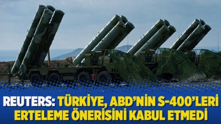 Reuters: Türkiye, ABD’nin S-400’leri erteleme önerisini kabul etmedi