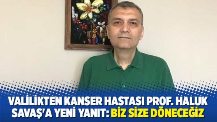 Valilikten kanser hastası Prof. Haluk Savaş’a yeni yanıt: Biz size döneceğiz