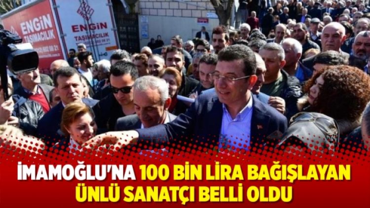 İmamoğlu’na 100 bin lira bağışlayan ünlü sanatçı belli oldu