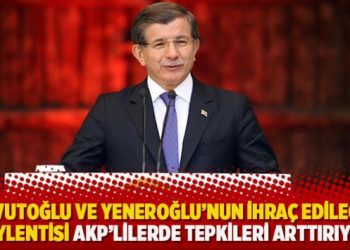 ‘Davutoğlu ve Yeneroğlu’nun ihraç edileceği söylentisi AKP’lilerde tepkileri arttırıyor’