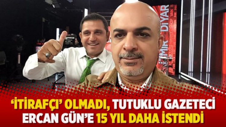 ‘İtirafçı’ olmadı, tutuklu gazeteci Ercan Gün’e 15 yıl daha istendi